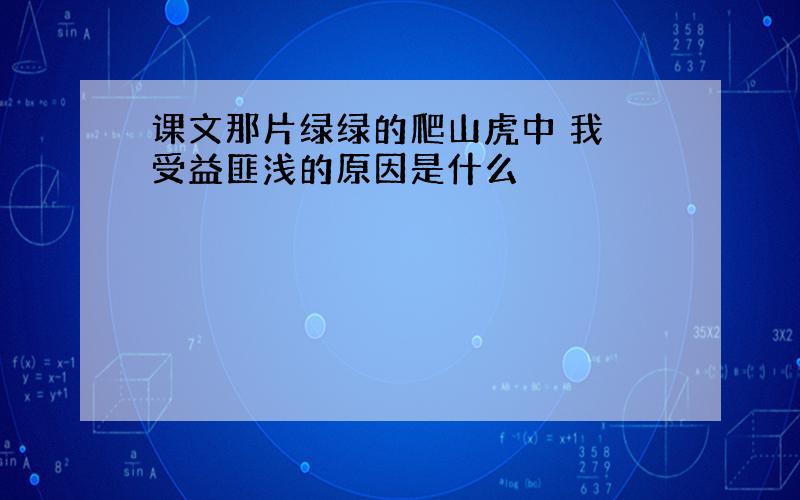 课文那片绿绿的爬山虎中 我 受益匪浅的原因是什么