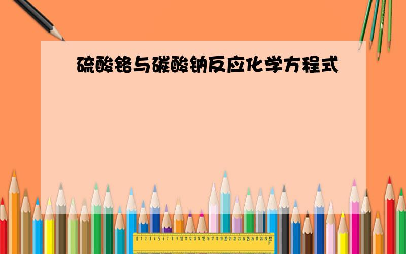 硫酸铬与碳酸钠反应化学方程式