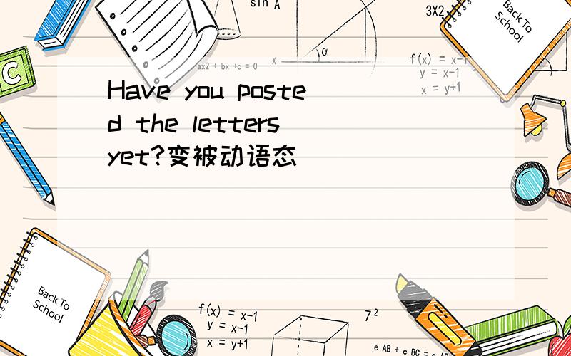 Have you posted the letters yet?变被动语态