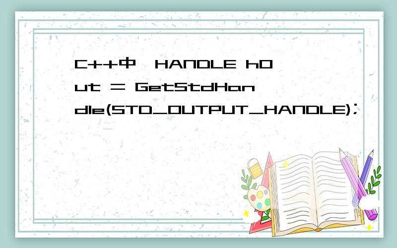 C++中,HANDLE hOut = GetStdHandle(STD_OUTPUT_HANDLE);