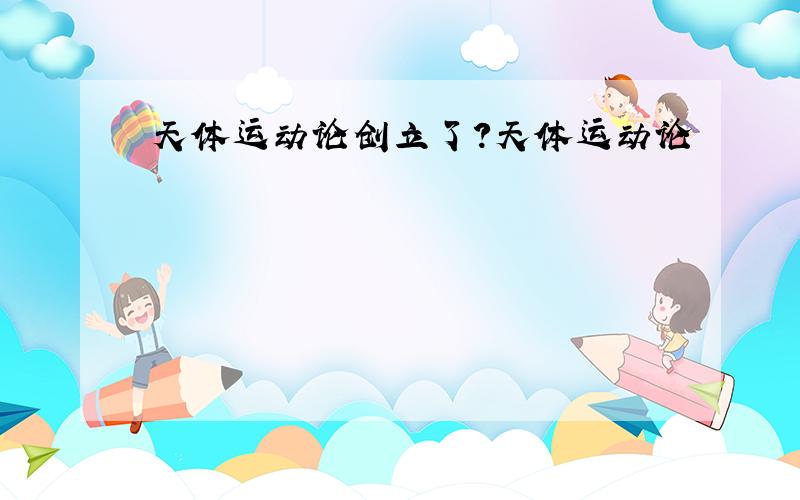 天体运动论创立了?天体运动论