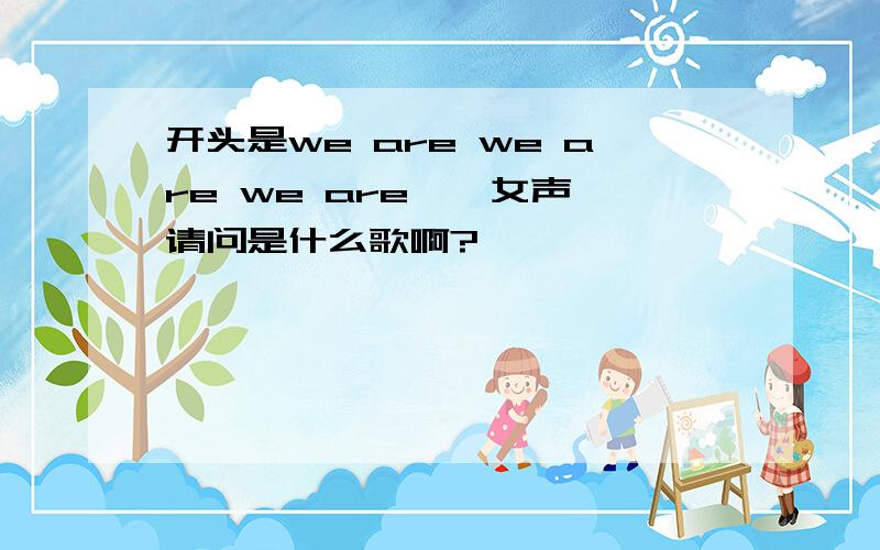 开头是we are we are we are……女声,请问是什么歌啊?