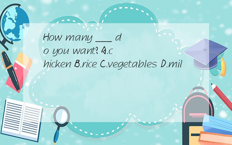 How many ＿＿＿ do you want?A.chicken B.rice C.vegetables D.mil