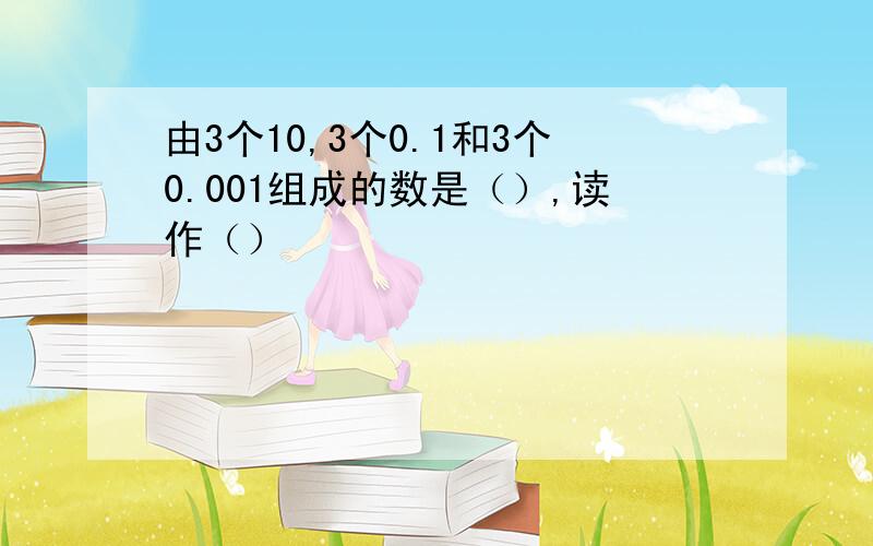 由3个10,3个0.1和3个0.001组成的数是（）,读作（）