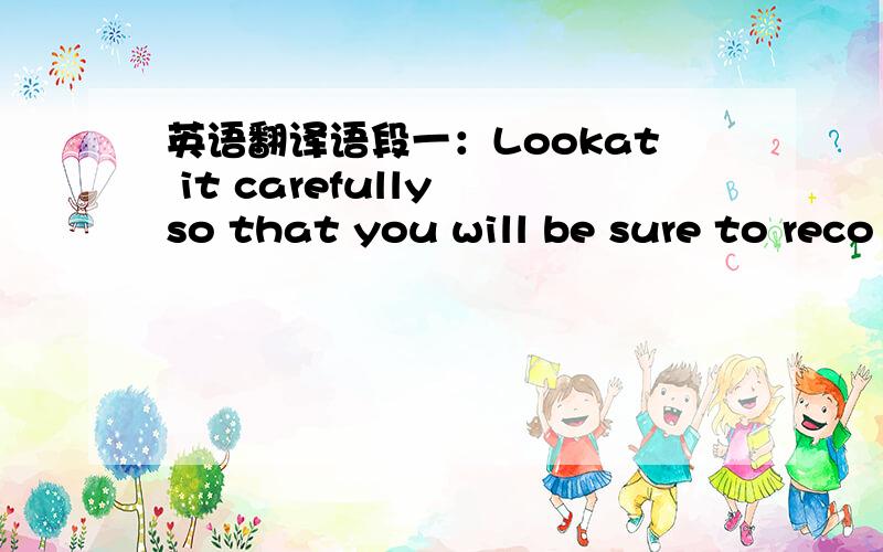 英语翻译语段一：Lookat it carefully so that you will be sure to reco