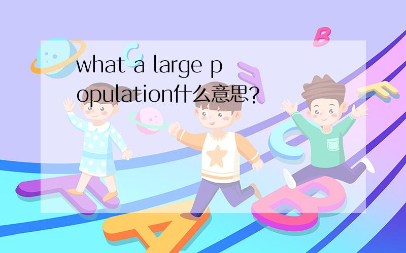 what a large population什么意思?