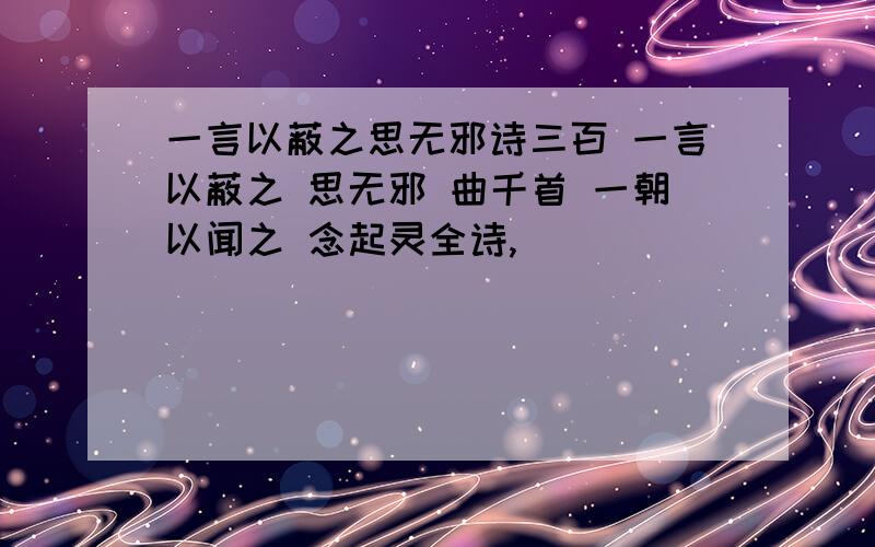 一言以蔽之思无邪诗三百 一言以蔽之 思无邪 曲千首 一朝以闻之 念起灵全诗,