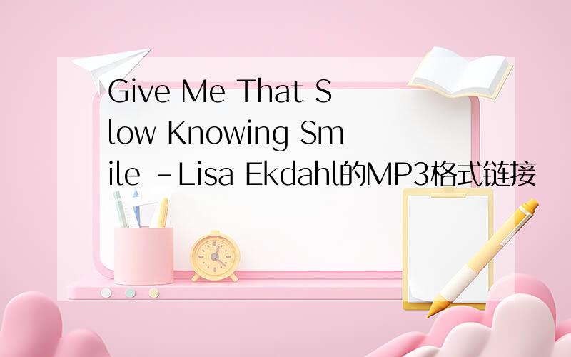 Give Me That Slow Knowing Smile -Lisa Ekdahl的MP3格式链接