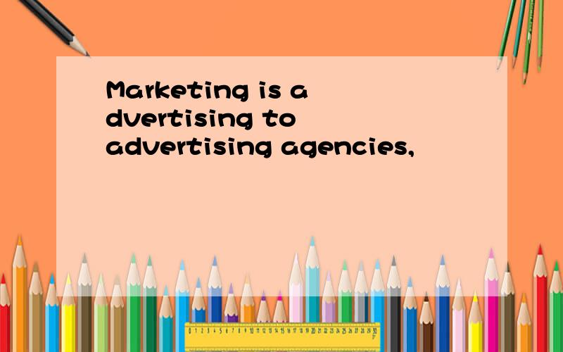 Marketing is advertising to advertising agencies,