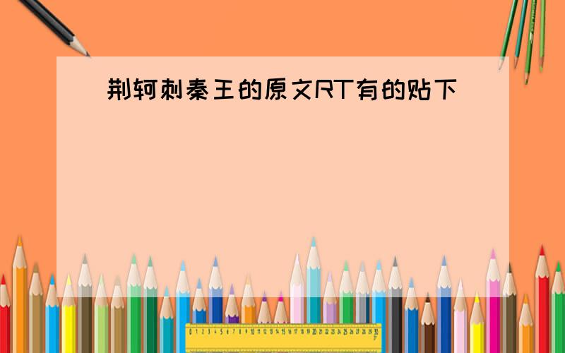 荆轲刺秦王的原文RT有的贴下