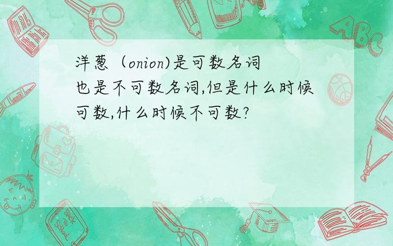 洋葱（onion)是可数名词也是不可数名词,但是什么时候可数,什么时候不可数?