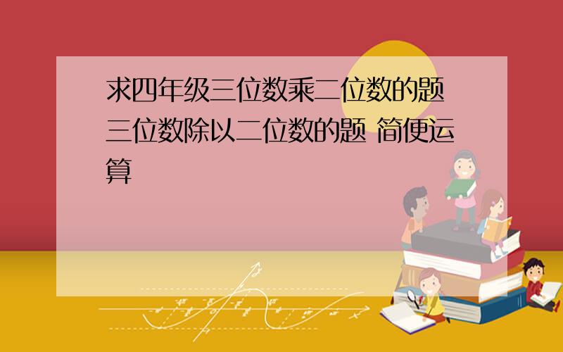 求四年级三位数乘二位数的题 三位数除以二位数的题 简便运算