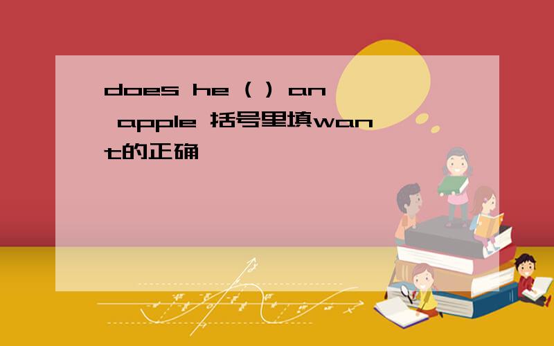 does he ( ) an apple 括号里填want的正确