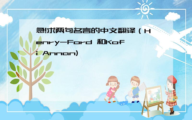 急!求两句名言的中文翻译（Henry-Ford 和Kofi Annan)