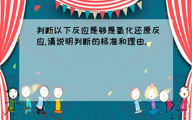 判断以下反应是够是氧化还原反应,请说明判断的标准和理由.