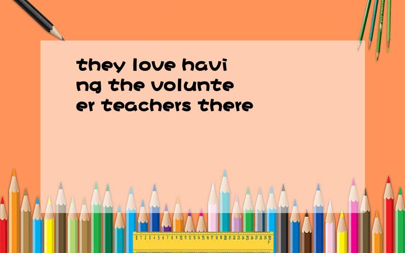 they love having the volunteer teachers there