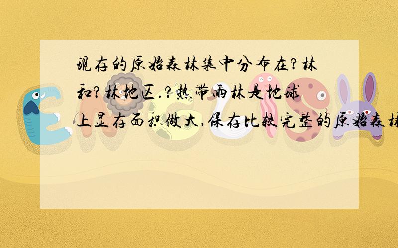 现存的原始森林集中分布在?林和?林地区.?热带雨林是地球上显存面积做大,保存比较完整的原始森林,其中60%在?境内