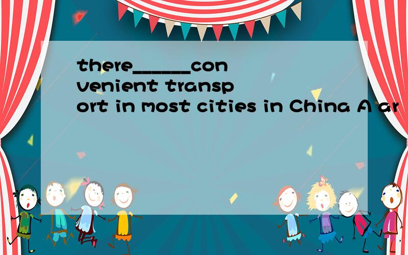 there______convenient transport in most cities in China A ar