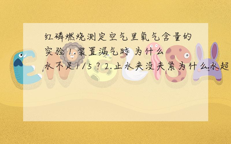 红磷燃烧测定空气里氧气含量的实验 1.装置漏气时 为什么水不足1/5 ? 2.止水夹没夹紧为什么水超过1/5 ?