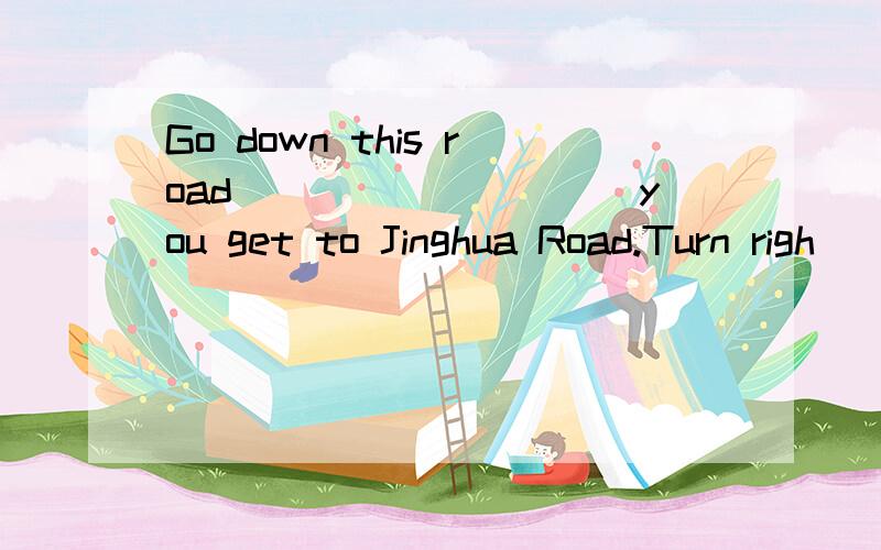 Go down this road__________you get to Jinghua Road.Turn righ