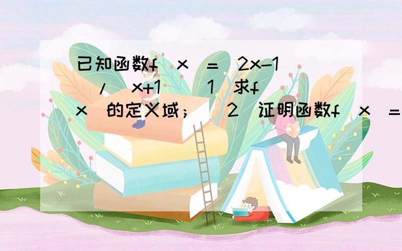 已知函数f(x)=（2x-1）/（x+1） （1）求f(x)的定义域； （2）证明函数f（x）=（2x-1）/（x+1）