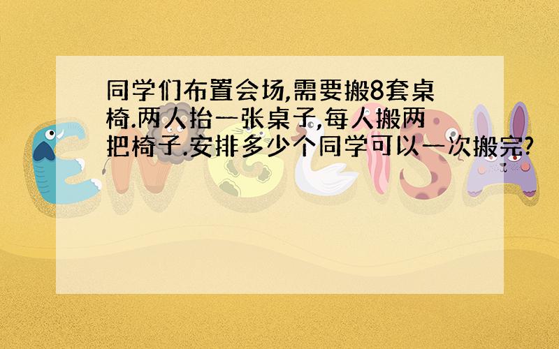 同学们布置会场,需要搬8套桌椅.两人抬一张桌子,每人搬两把椅子.安排多少个同学可以一次搬完?