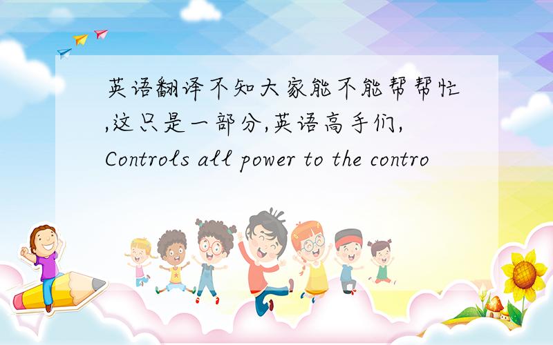 英语翻译不知大家能不能帮帮忙,这只是一部分,英语高手们,Controls all power to the contro