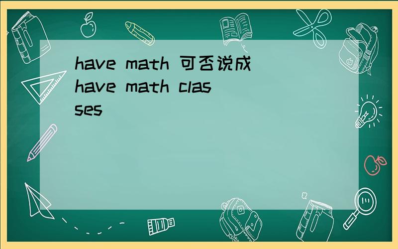 have math 可否说成have math classes