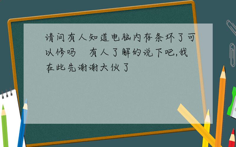 请问有人知道电脑内存条坏了可以修吗　有人了解的说下吧,我在此先谢谢大伙了