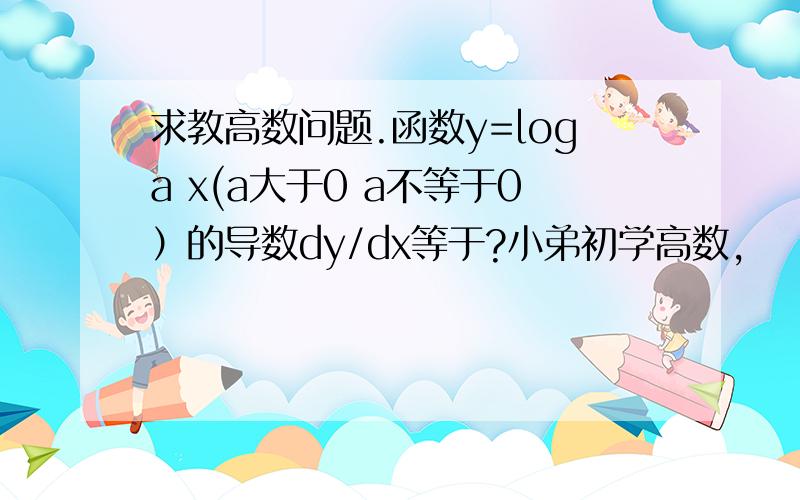 求教高数问题.函数y=loga x(a大于0 a不等于0）的导数dy/dx等于?小弟初学高数,