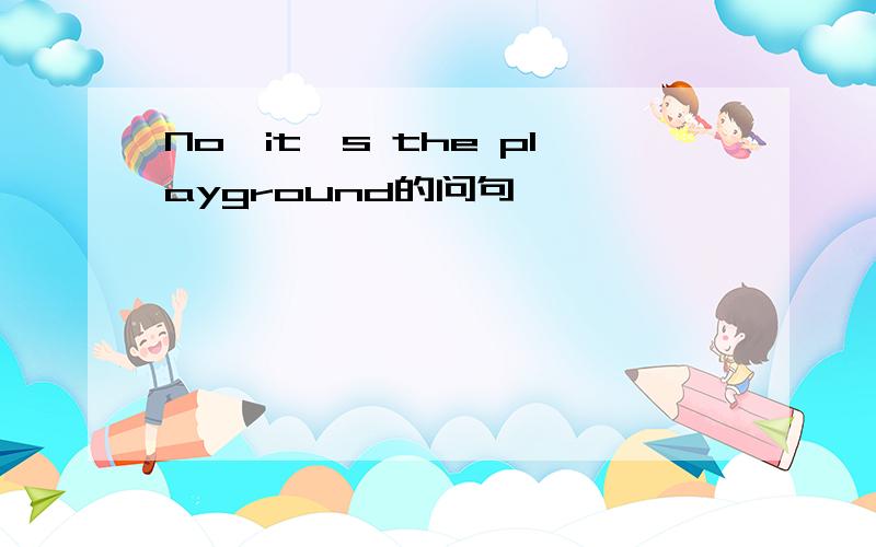 No,it's the playground的问句