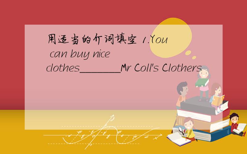 用适当的介词填空 1.You can buy nice clothes_______Mr Coll's Clothers