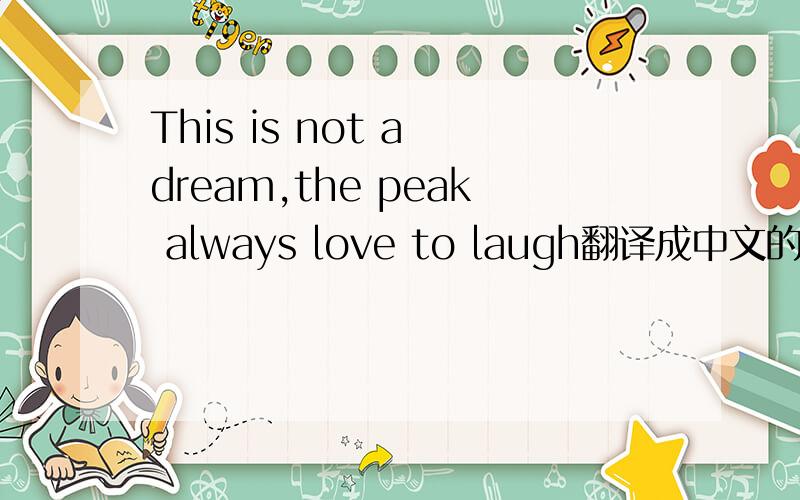 This is not a dream,the peak always love to laugh翻译成中文的什么意思?