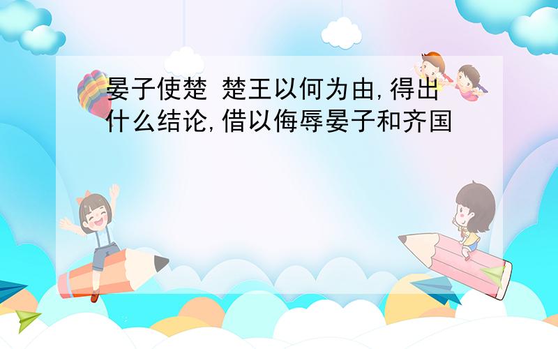 晏子使楚 楚王以何为由,得出什么结论,借以侮辱晏子和齐国