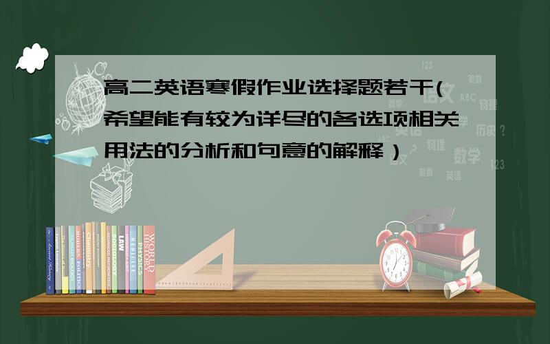 高二英语寒假作业选择题若干(希望能有较为详尽的各选项相关用法的分析和句意的解释）