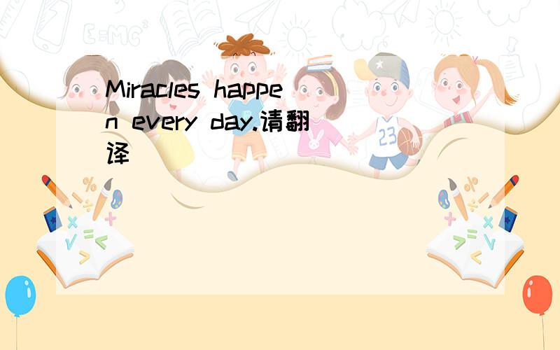 Miracles happen every day.请翻译