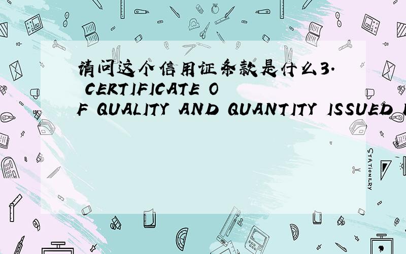 请问这个信用证条款是什么3. CERTIFICATE OF QUALITY AND QUANTITY ISSUED BY