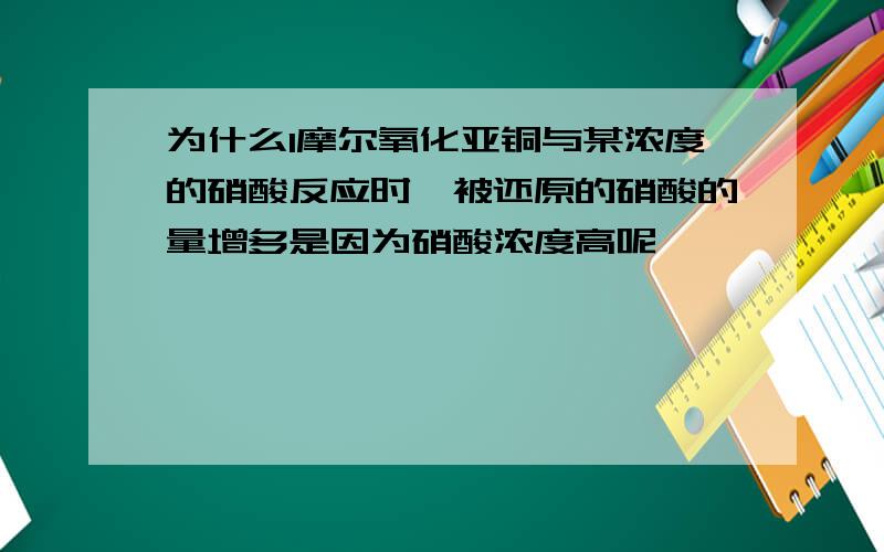 为什么1摩尔氧化亚铜与某浓度的硝酸反应时,被还原的硝酸的量增多是因为硝酸浓度高呢