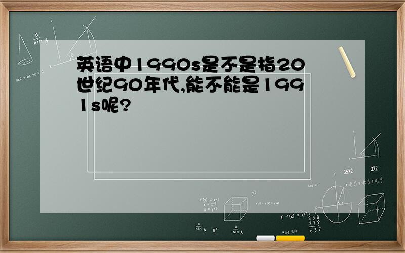 英语中1990s是不是指20世纪90年代,能不能是1991s呢?