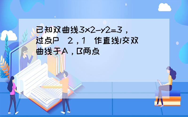 已知双曲线3x2-y2=3，过点P（2，1）作直线l交双曲线于A，B两点．