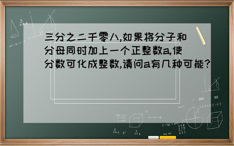 三分之二千零八,如果将分子和分母同时加上一个正整数a,使分数可化成整数,请问a有几种可能?