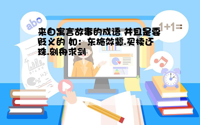 来自寓言故事的成语 并且是要贬义的 如：东施效颦.买椟还珠.刻舟求剑