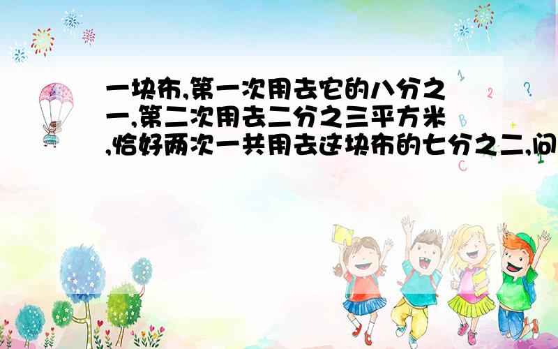 一块布,第一次用去它的八分之一,第二次用去二分之三平方米,恰好两次一共用去这块布的七分之二,问：这块布的面积是多少?