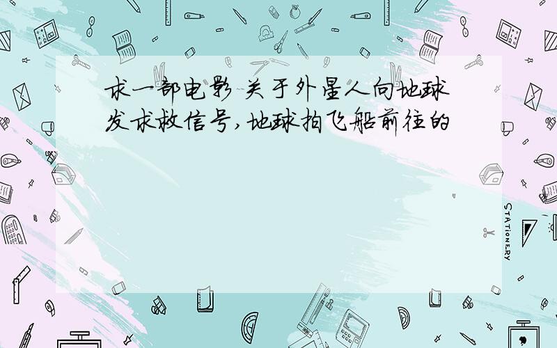 求一部电影 关于外星人向地球发求救信号,地球拍飞船前往的