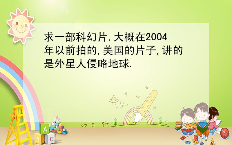 求一部科幻片,大概在2004年以前拍的,美国的片子,讲的是外星人侵略地球.