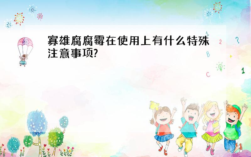 寡雄腐腐霉在使用上有什么特殊注意事项?