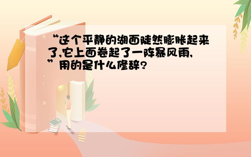 “这个平静的湖面陡然膨胀起来了,它上面卷起了一阵暴风雨,”用的是什么修辞?