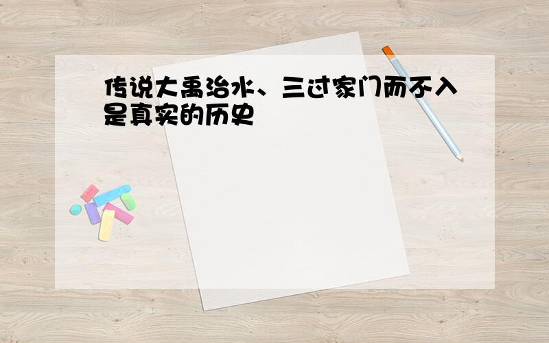 传说大禹治水、三过家门而不入是真实的历史