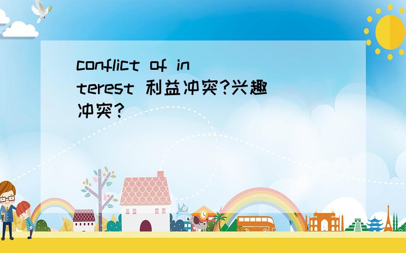 conflict of interest 利益冲突?兴趣冲突?