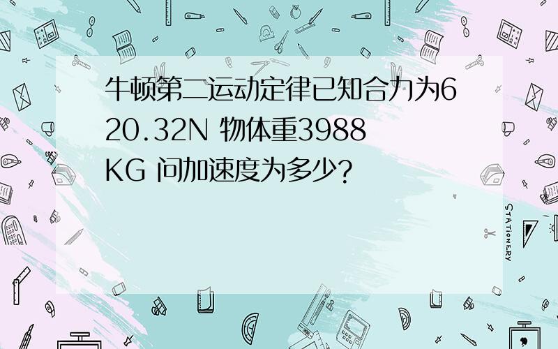 牛顿第二运动定律已知合力为620.32N 物体重3988KG 问加速度为多少?